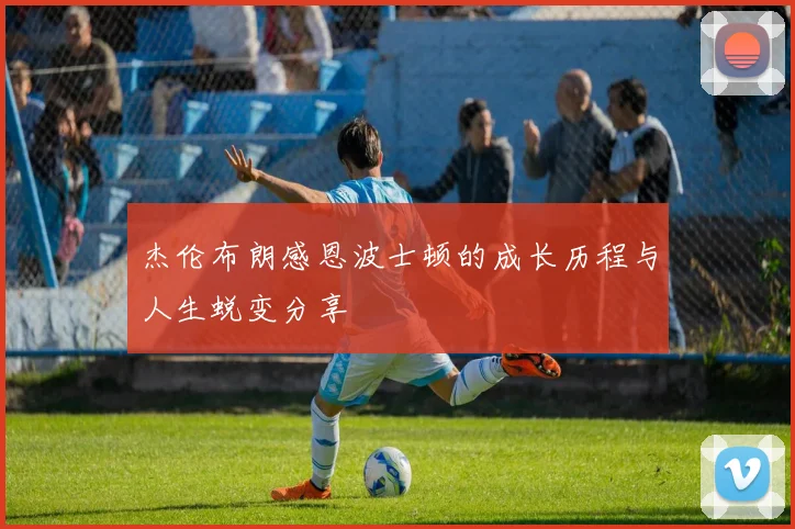 杰伦布朗感恩波士顿的成长历程与人生蜕变分享